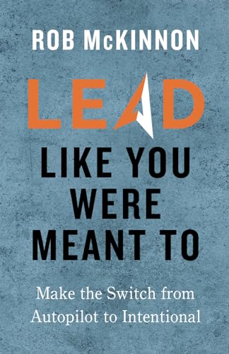 Lead Like You Were Meant To: Make The Switch From Autopilot To Intentional