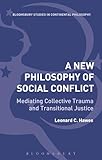 A New Philosophy of Social Conflict: Mediating Collective Trauma and Transitional Justice (Bloomsbury Studies in Continental Philosophy)