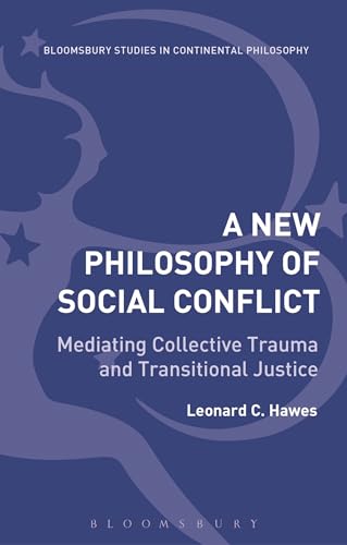 A New Philosophy of Social Conflict: Mediating Collective Trauma and Transitional Justice (Bloomsbury Studies in Continental Philosophy)