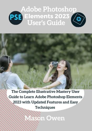 Adobe Photoshop Elements 2023 User'S Guide: The Complete Illustrative Mastery User Guide To Learn Adobe Photoshop Elements 2023 With Updated Features 