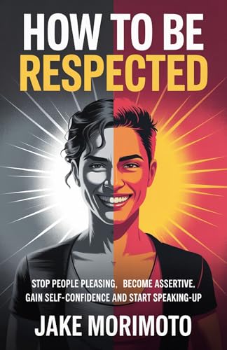 How To Be Respected: Stop people pleasing, become assertive, gain self-confidence and start speaking-up (Unconventional Book 3)