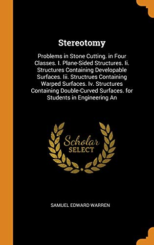 Preisvergleich Produktbild Stereotomy: Problems in Stone Cutting. in Four Classes. I. Plane-Sided Structures. Ii. Structures Containing Developable Surfaces. Iii. Structrues ... Surfaces. for Students in Engineering An