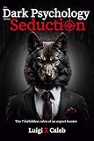 The Dark Psychology behind Seduction: The 7 forbidden rules of an expert hunter (English Edition): Flirting, Attraction, Persuasion, Manipulation and ... (Self-help and wisdom books for men)