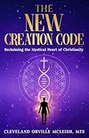 The New Creation Code: Reclaiming the Mystical Heart of Christianity 1965635539 Book Cover