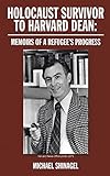 Holocaust Survivor to Harvard Dean: Memoirs of a refugee's progress