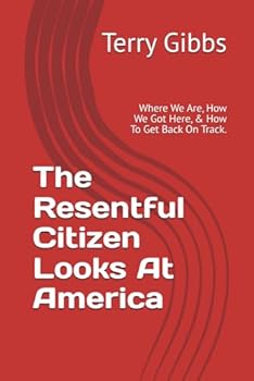 Paperback The Resentful Citizen Looks At America: Where We Are, How We Got Here, & How To Get Back On Track. Book
