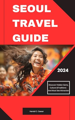 Seoul Travel Guide 2024: Your Ultimate Travel Companion: Discover Hidden Gems, insider tips, and must see attraction for 2024; Explore Seoul’s Top Destinations, Korean Cuisine, Culture and More