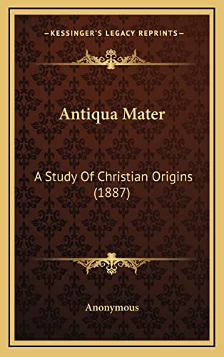 Antiqua Mater: A Study Of Christian Origins (1887)
