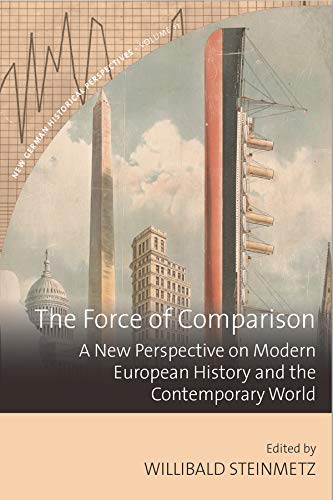 The Force of Comparison: A New Perspective on Modern European History and the Contemporary World (New German Historical Perspectives Book 11)
