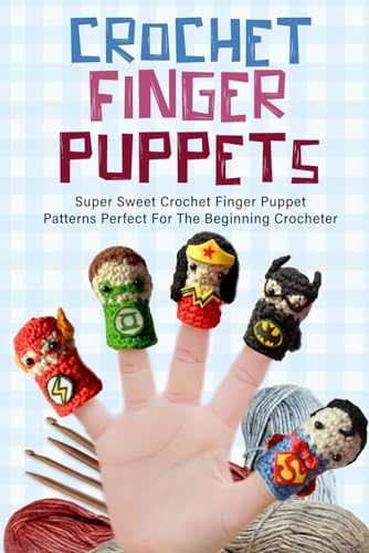 Crochet Finger Puppets: Super Sweet Crochet Finger Puppet Patterns Perfect For The Beginning Crocheter: Great Crochet Toys For Finger Plays Or Story Time With Kids