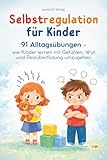 Selbstregulation für Kinder: 91 Alltagsübungen - wie Kinder lernen mit Gefühlen, Wut und Reizüberflutung umzugehen (Stark & Gelassen: Der Weg zum ausgeglichenen Kind, Band 2)