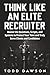 Think Like an Elite Recruiter: Master the Questions, Scripts, and Systems to Protect Your Time and Truly Serve Clients and Candidates