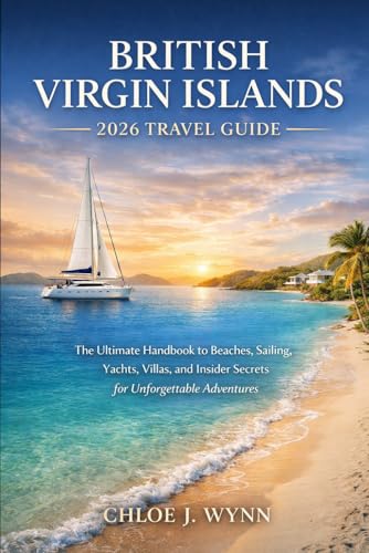 British Virgin Island 2026 Travel Guide: The Ultimate Handbook to Beaches, Sailing, Yachts, Villas, and Insider Secrets for Unforgettable Adventures