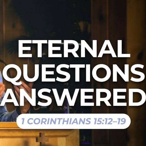 Eternal Questions Answered &mdash; 1 Corinthians 15:12&ndash;19