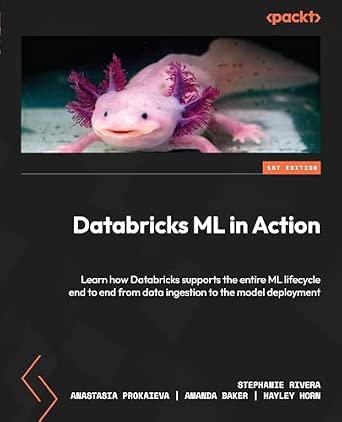 Databricks ML in Action: Learn how Databricks supports the entire ML lifecycle end to end from data ingestion to the model deployment book cover