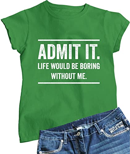 Go All Out Small Kelly Green Womens Admit It Life Would Be Boring Without Me T-Shirt #TOP25