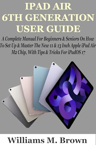 IPAD AIR 6TH GENERATION USER GUIDE: A Complete Manual For Beginners & Seniors On How To Set Up &...
