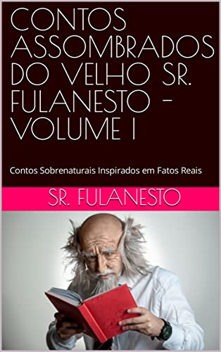 CONTOS ASSOMBRADOS DO VELHO SR. FULANESTO - VOLUME I: Contos Sobrenaturais Inspirados em Fatos Reais (CONTOS ASSOMBRADOS DO VELHO SR FULANESTO Livro 1)
