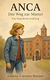ANCA – Der Weg zur Mutter: Eine biografische Erzählung über Kindheit, Verlust und Heimatsuche ...