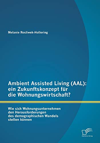 Ambient Assisted Living (AAL): ein Zukunftskonzept für die Wohnungswirtschaft?: Wie sich Wohnungsunternehmen den Herausforderungen des demographischen Wandels stellen können (German Edition)