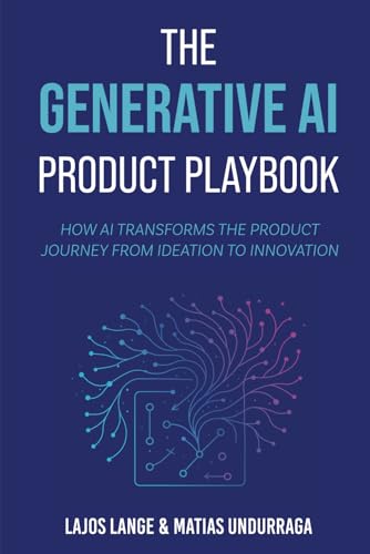 The Generative Ai Product Playbook: How Ai Transforms The Product Journey From Ideation To Innovation (Industry Transformation With Generative Ai)
