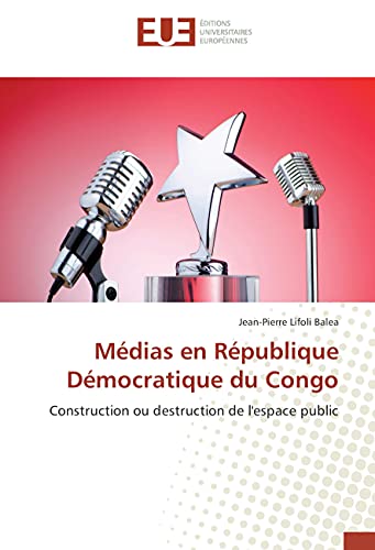 Médias en République Démocratique du Congo: Construction ou destruction de l'espace public (French Edition)