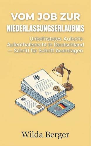 Vom Job zur Niederlassungserlaubnis: Unbefristetes Aufenthaltsrecht in Deutschland — Schritt für Schritt beantragen (Jobs in Deutschland für Ausländer)