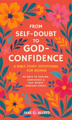 From Self-Doubt to God-Confidence: A Bible Study Devotional for Women: 40 Days to Healing, Confidence & Self-Worth Through Christ