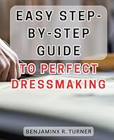 Easy Step-by-Step Guide to Perfect Dressmaking: Effortless Dressmaking Mastery: Unlock Your Sewing Potential with this Foolproof Handbook B0CQ8MV8JX Book Cover