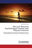  The Link Between Psychological Trauma and Physical Exercise: Understanding the Impacts of Psychological Trauma on Perception and Participation in Physical Exercise