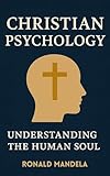 CHRISTIAN PSYCHOLOGY: Understanding the Human Soul through God’s Word