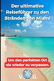 Der ultimative Reiseführer zu den Stränden von Miami: Um den perfekten Ort nie wieder zu verpassen.