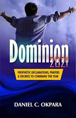 Dominion 2021: Prophetic Declarations, Prayers, and Decrees to Command the Year (New Year Prayers Book 5)