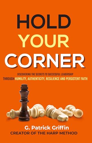 Hold Your Corner: Discovering The Secrets To Successful Leadership Through Humility, Authenticity, Resilience and Persistent Faith