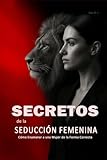 Secretos de la Seducci&Atilde;&sup3;n Femenina: C&Atilde;&sup3;mo Enamorar a una Mujer de la Forma Correcta: Aprende a Ligar con Mujeres, Entender su Psicolog&Atilde;&shy;a y Crear Atracci&Atilde;&sup3;n Real de Forma Inteligente (Spanish Edition)
