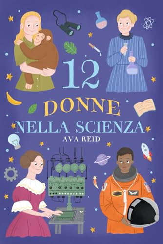 12 Donne nela Scienza: Storie Ispiratrici di Scienziate Rivoluzionarie per Ragazze e Giovani Menti Curios