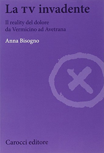 La tv invadente. Il reality del dolore da Vermicino ad Avetrana La tv invadente. Il reality del dolore da Vermicino ad Avetrana