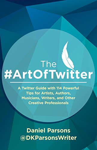 The #ArtOfTwitter: A Twitter Guide with 114 Powerful Tips for Artists, Authors, Musicians, Writers,