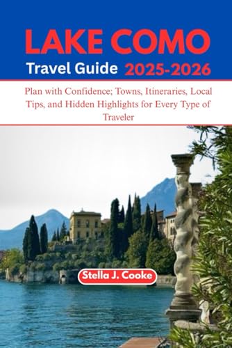 LAKE COMO TRAVEL GUIDE 2025-2026: Plan with Confidence; Towns, Itineraries, Local Tips, and Hidden Highlights for Every Type of Traveler
