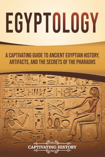 Egyptology: A Captivating Guide To Ancient Egyptian History, Artifacts, And The Secrets Of The Pharaohs