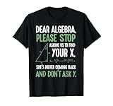 Dear Algebra Stop Asking Me To Find Your X- Maths Joke T-Shirt