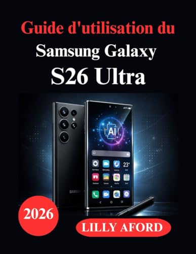 Guide d'utilisation du Samsung Galaxy S26 Ultra: Manuel d'installation complet, fonctionnalités Galaxy AI, maîtrise de l'appareil photo et performances (French Edition)