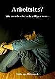 Arbeitslos? Wie man diese Krise bewältigen kann...: Werde niemals arbeitslos, ohne dieses Buch gelesen zu haben!