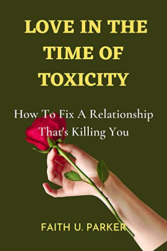 LOVE IN THE TIME OF TOXICITY: How To Fix A Relationship That's Killing You