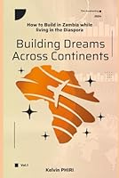 Building Dreams Across Continents: How to Build in Zambia while living in the Diaspora B0CW93WM5S Book Cover