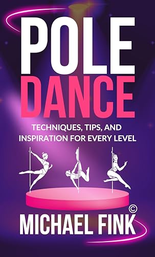 Pole Dance: Techniques, Tips, and Inspiration for Every Level: Master the Art of Pole Dance with Expert Guidance, Proven Techniques, and Motivational Insights for All Skill Levels