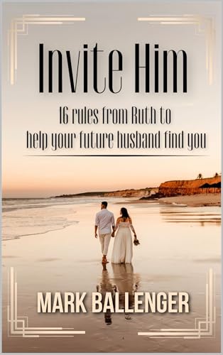 Invite Him: 16 Rules from Ruth to Help Your Future Husband Find You (English Edition)