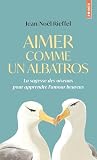 Aimer comme un albatros: La sagesse des oiseaux pour apprendre l'amour heureux