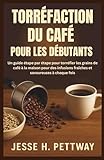 TORRÉFACTION DU CAFÉ POUR LES DÉBUTANTS: Un guide étape par étape pour torréfier les grains de café à la maison pour des infusions fraîches et savoureuses à chaque fois