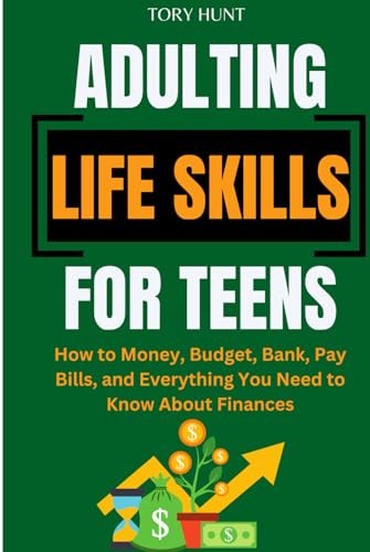 Adulting Life Skills for Teens: How to Money, Budget, Bank, Pay Bills, and Everything You Need to...
